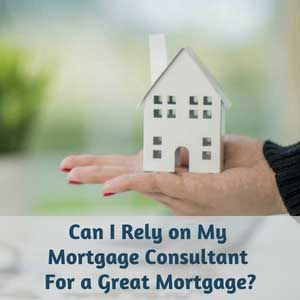 Can I Rely on My Mortgage Consultant For a Great Mortgage?